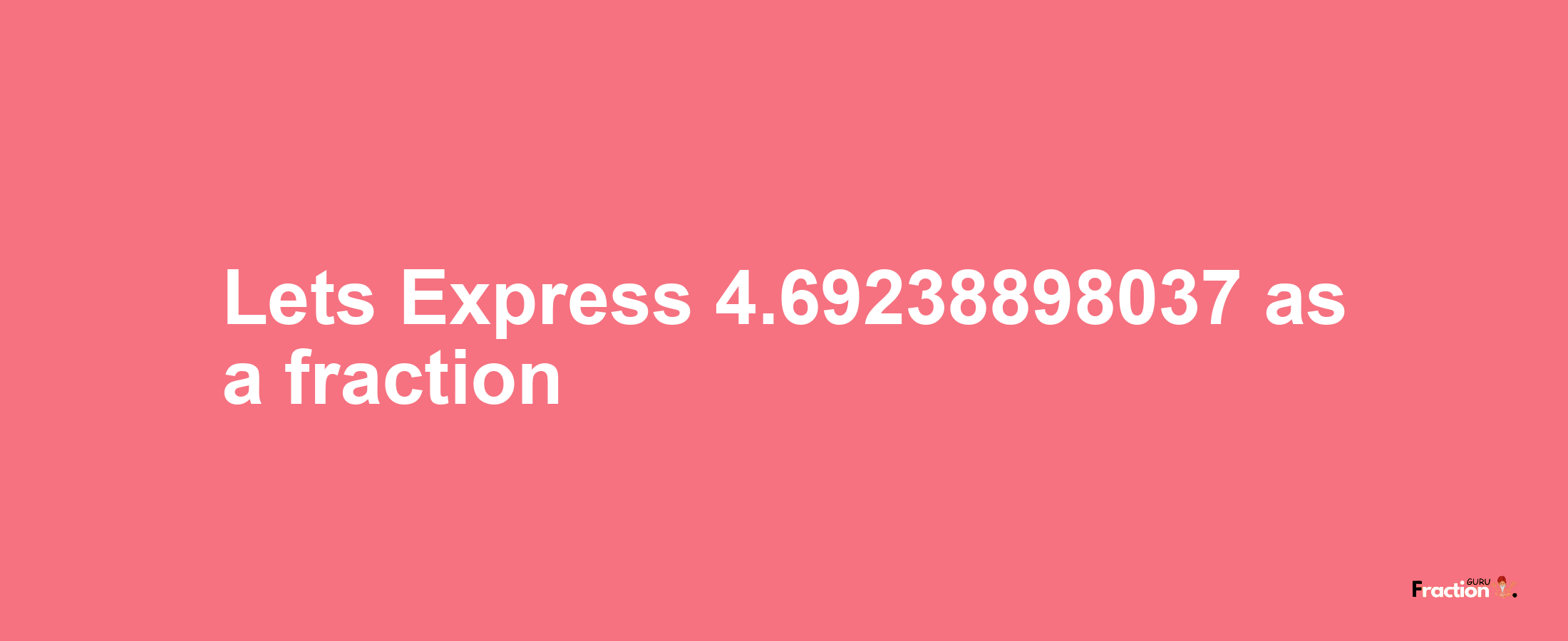Lets Express 4.69238898037 as afraction